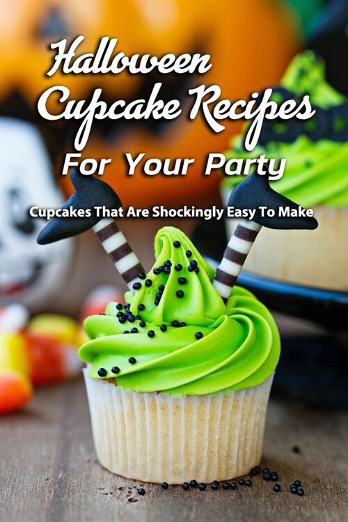 Halloween Cupcake Recipes For Your Party: Cupcakes That Are Shockingly Easy To Make: Easy Halloween Recipe Series Book (Paperback)