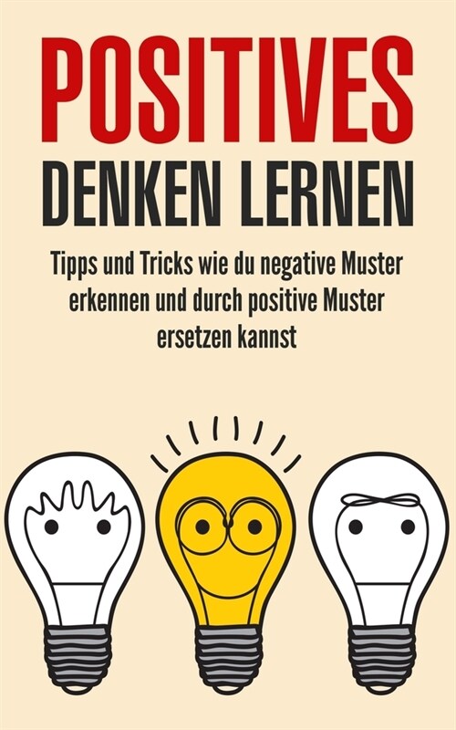 Positives denken lernen: Tipps und Tricks wie du negative Muster erkennen und durch positive Muster ersetzen kannst (Paperback)
