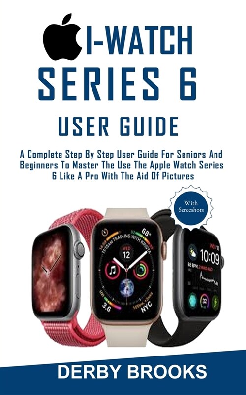 i-watch Series 6 User Guide: A Complete Step By Step User Guide For Seniors And Beginners To Master The Use The Apple Watch Series 6 Like A Pro Wit (Paperback)