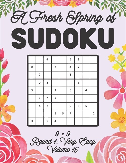 A Fresh Spring of Sudoku 9 x 9 Round 1: Very Easy Volume 15: Sudoku for Relaxation Spring Time Puzzle Game Book Japanese Logic Nine Numbers Math Cross (Paperback)