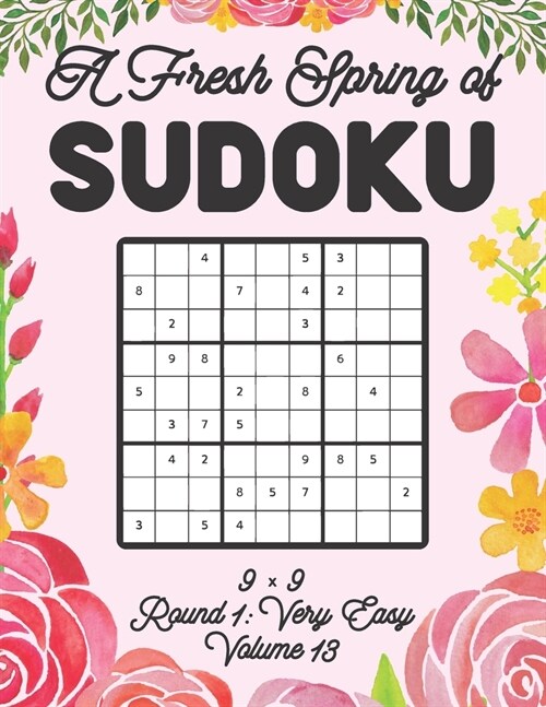 A Fresh Spring of Sudoku 9 x 9 Round 1: Very Easy Volume 13: Sudoku for Relaxation Spring Time Puzzle Game Book Japanese Logic Nine Numbers Math Cross (Paperback)