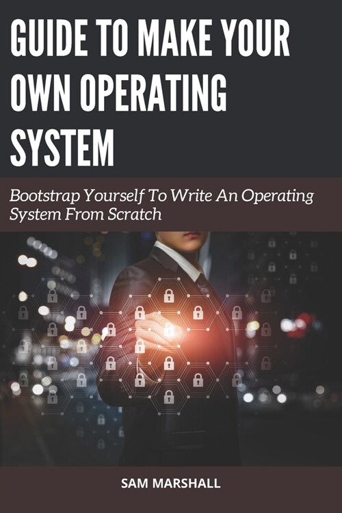 Guide to Make Your Own Operating System: Bootstrap Yourself To Write An Operating System From Scratch (Paperback)