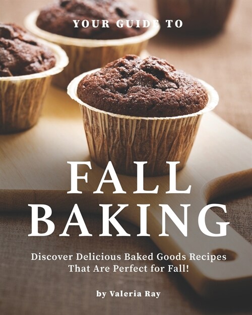 Your Guide to Fall Baking: Discover Delicious Baked Goods Recipes That Are Perfect for Fall! (Paperback)