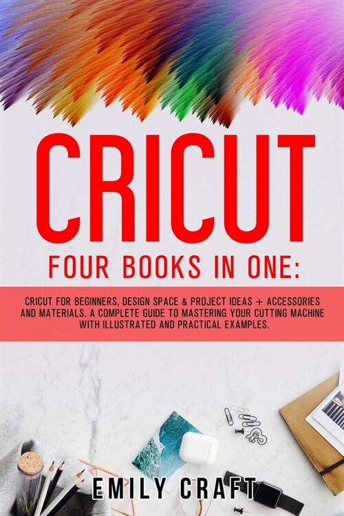 Cricut: Four Books in One: Cricut for Beginners, Design Space and Project Ideas + Accessories and Materials. A Complete Guide (Paperback)