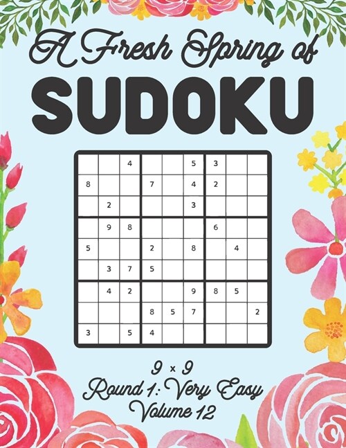 A Fresh Spring of Sudoku 9 x 9 Round 1: Very Easy Volume 12: Sudoku for Relaxation Spring Time Puzzle Game Book Japanese Logic Nine Numbers Math Cross (Paperback)