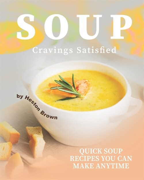 Soup Cravings Satisfied: Quick Soup Recipes You Can Make Anytime (Paperback)