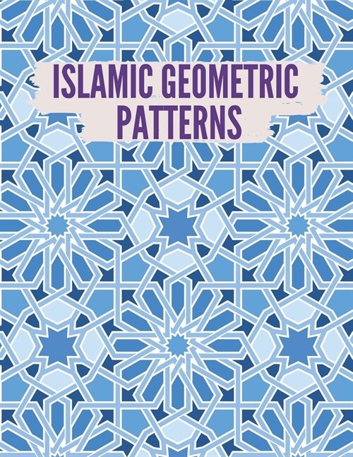 Islamic Geometric Patterns: Geometric Coloring Book for Adults, Relaxation Stress Relieving Designs, Gorgeous Geometrics Pattern, Unique and Beaut (Paperback)