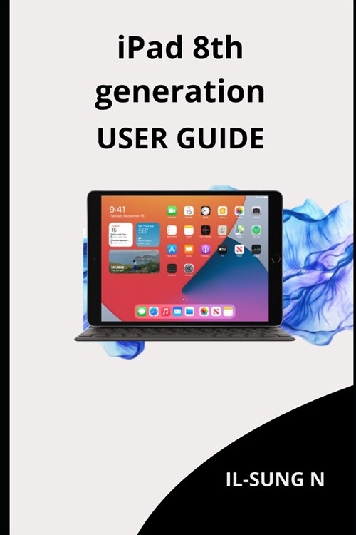 iPAD 8th GENERATION USER GUIDE: Step by step quick instruction manual and user guide for iPad 8th generation for beginners and newbies and seniors. (Paperback)