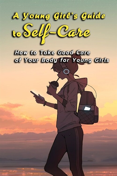 A Young Girls Guide to Self-Care: How to Take Good Care of Your Body for Young Girls: Body Book for Younger Girls (Paperback)