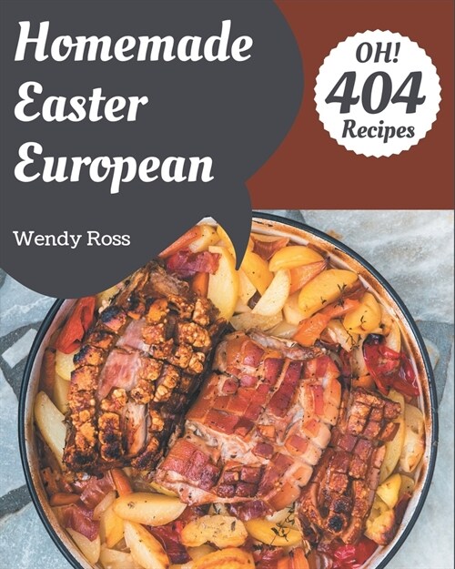 Oh! 404 Homemade Easter European Recipes: The Homemade Easter European Cookbook for All Things Sweet and Wonderful! (Paperback)