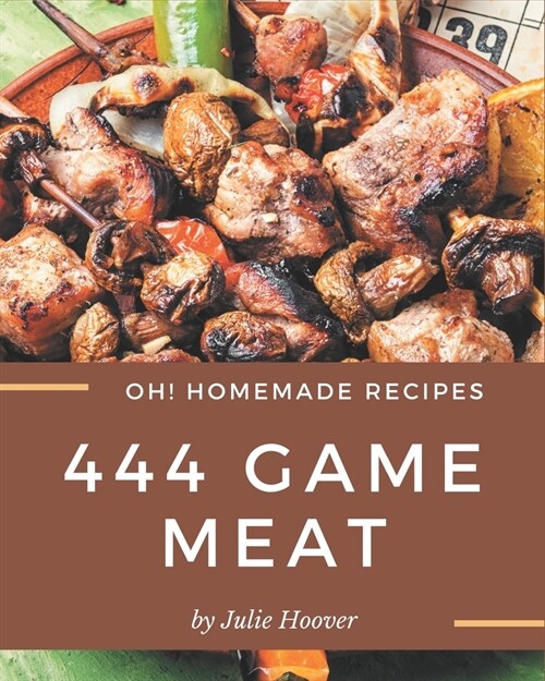 Oh! 444 Homemade Game Meat Recipes: A Timeless Homemade Game Meat Cookbook (Paperback)