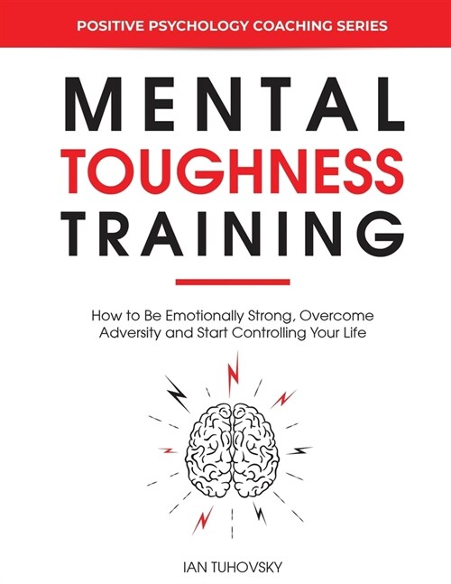 Mental Toughness Training: How to be Emotionally Strong, Overcome Adversity and Start Controlling Your Life (Paperback)