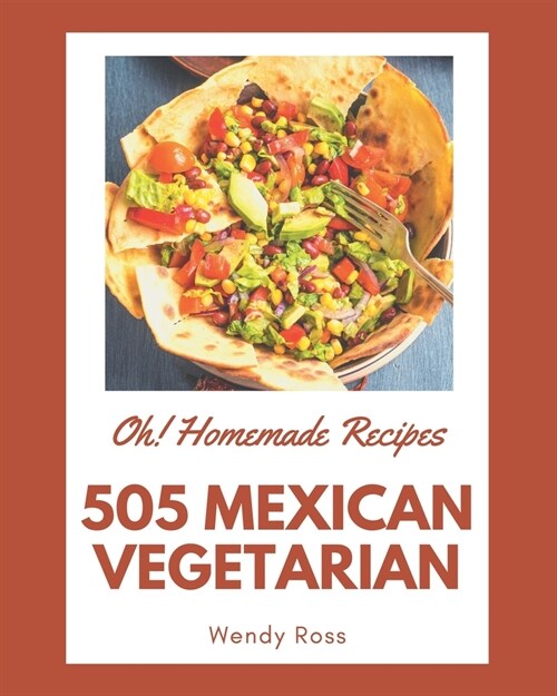 Oh! 505 Homemade Mexican Vegetarian Recipes: A Homemade Mexican Vegetarian Cookbook for Effortless Meals (Paperback)