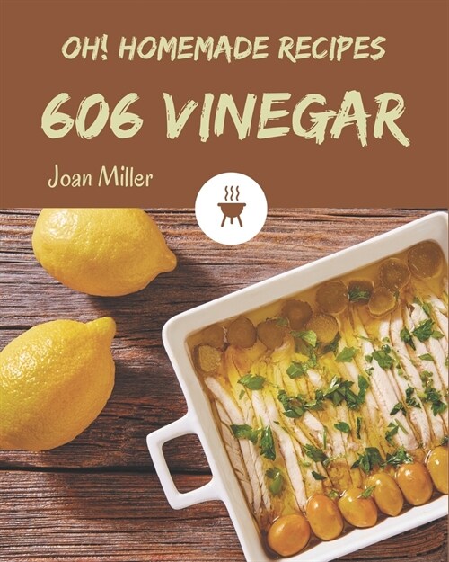 Oh! 606 Homemade Vinegar Recipes: A Homemade Vinegar Cookbook You Wont be Able to Put Down (Paperback)