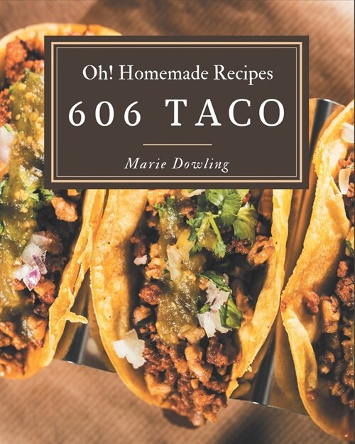 Oh! 606 Homemade Taco Recipes: Everything You Need in One Homemade Taco Cookbook! (Paperback)