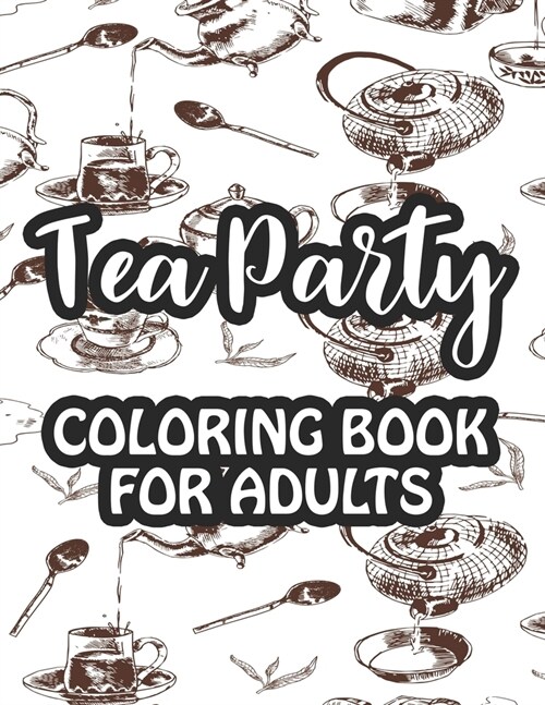 Tea Party Coloring Book For Adults: Relaxing Coloring Sheets With Tea Inspired Illustrations, Stress Relieving Designs To Color For Tea Lovers (Paperback)