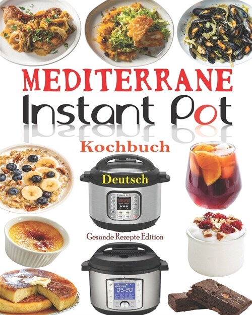 Mediterrane Instant Pot Kochbuch Deutsch: Das Handbuch f? Einsteiger und der ultimative Begleiter f? Instant Pot - Die besten Mediterrane Rezepte f? (Paperback)