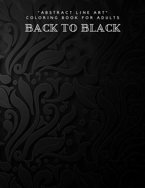 Back to Black: ABSTRACT LINE ART Coloring Book for Adults, Large 8.5x11, Ability to Relax, Brain Experiences Relief, Lower Stress (Paperback)