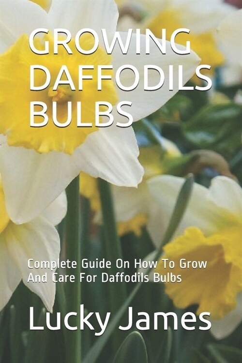 Growing Daffodils Bulbs: Complete Guide On How To Grow And Care For Daffodils Bulbs (Paperback)