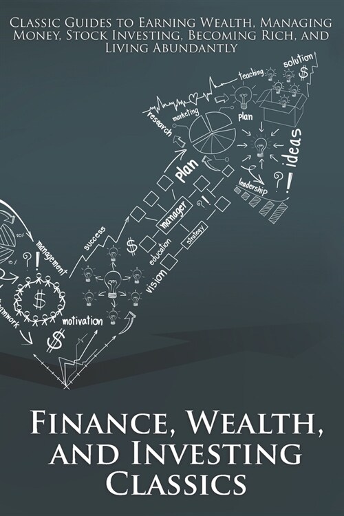 Finance, Wealth, and Investing Classics: Classic Guides to Earning Wealth, Managing Money, Stock Investing, Becoming Rich, and Living Abundantly (Illu (Paperback)