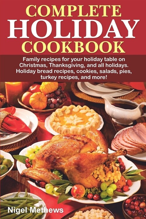 Complete Holiday Cookbook: Family recipes for your holiday table on Christmas, Thanksgiving, and all holidays. Holiday bread recipes, cookies, sa (Paperback)