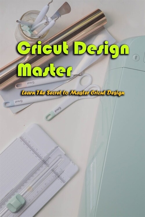 Cricut Design Master: Learn The Secret to Master Cricut Design: Cricut Design Master (Paperback)