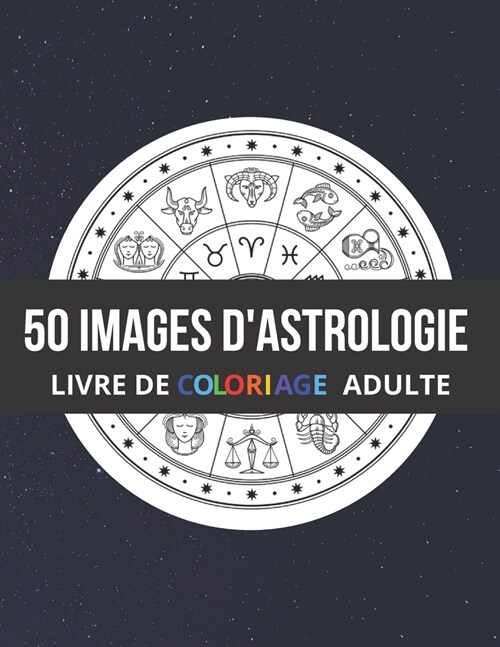 50 Images dAstrologie Livre de Coloriage Adulte: Plus de 50 dessins ?colorier. Signes du Zodiaque (Paperback)