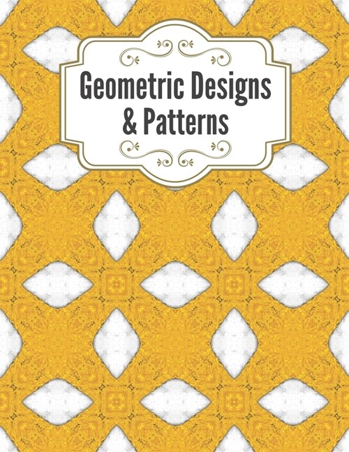 Geometric Designs and Patterns: Geometric Coloring Book for Adults, Relaxation Stress Relieving Designs, Gorgeous Geometrics Pattern, Unique and Beaut (Paperback)