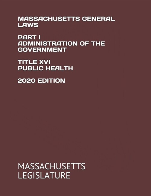 Massachusetts General Laws Part I Administration of the Government Title XVI Public Health 2020 Edition (Paperback)