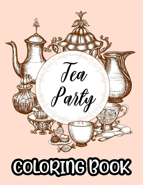 Tea Party Coloring Book: A Collection Of Stress Relieving Designs To Color, Coloring Sheets With Relaxing Tea Illustrations (Paperback)