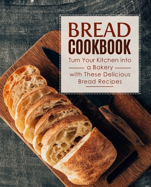 Bread Cookbook: Turn Your Kitchen into a Bakery with These Delicious Bread Recipes (2nd Edition) (Paperback)