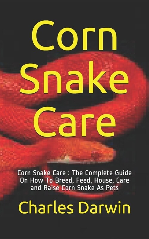 Corn Snake Care: Corn Snake Care: The Complete Guide On How To Breed, Feed, House, Care and Raise Corn Snake As Pets (Paperback)
