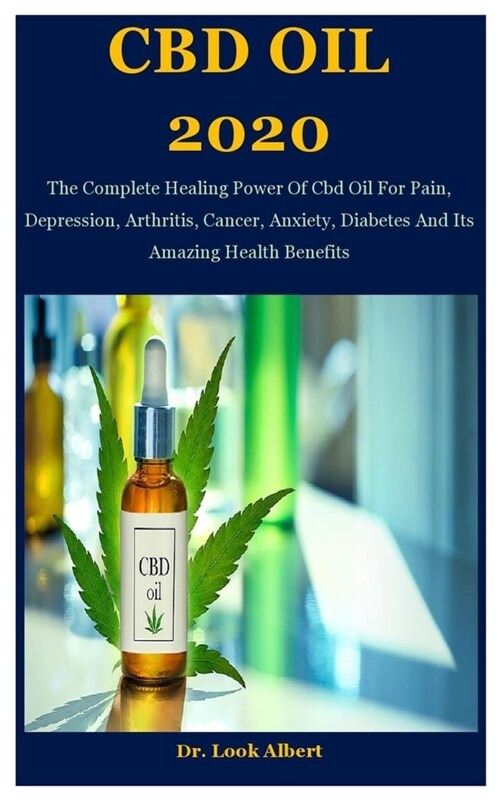 CBD Oil 2020: The Complete Healing Power Of Cbd Oil For Pain, Depression, Arthritis, Cancer, Anxiety, Diabetes And Its Amazing Healt (Paperback)