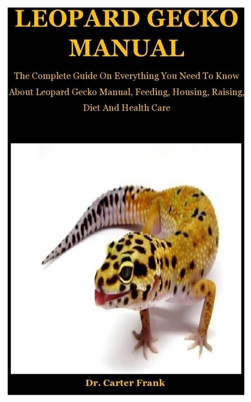 Leopard Gecko Manual: The Complete Guide On Everything You Need To Know About Leopard Gecko Manual, Feeding, Housing, Raising, Diet And Heal (Paperback)
