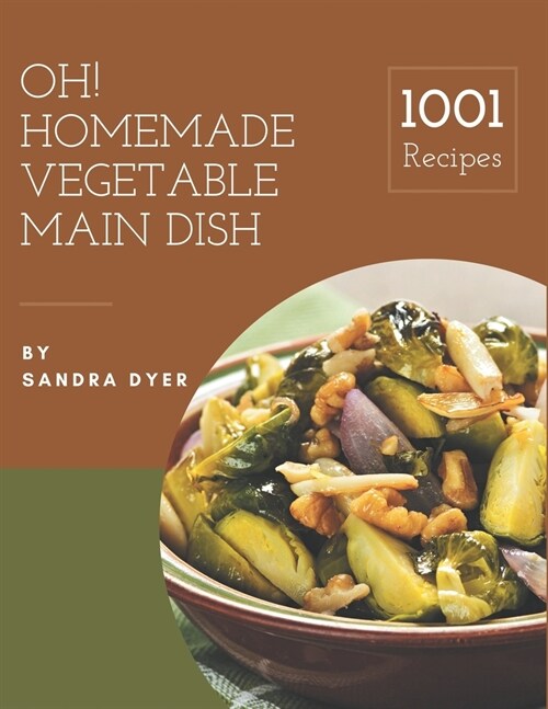 Oh! 1001 Homemade Vegetable Main Dish Recipes: The Highest Rated Homemade Vegetable Main Dish Cookbook You Should Read (Paperback)