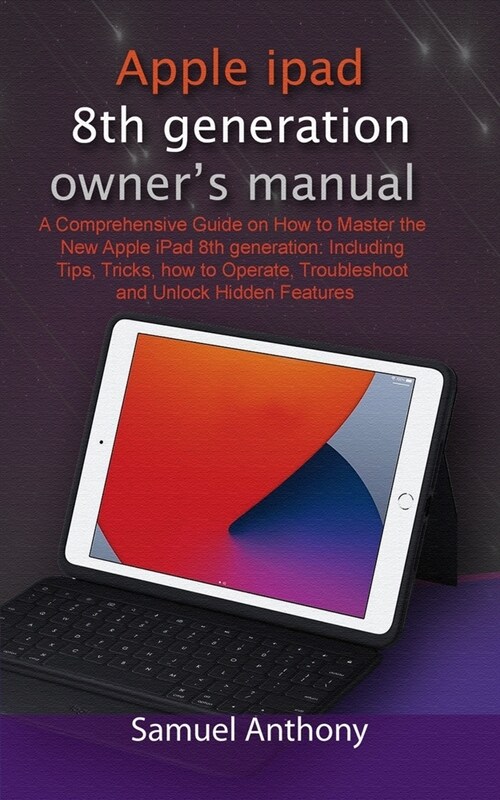 APPLE iPad 8TH GENERATION OWNERS MANUAL: A Comprehensive Guide on How to Master the New Apple iPad 8th generation: Including Tips, Tricks, how to Ope (Paperback)