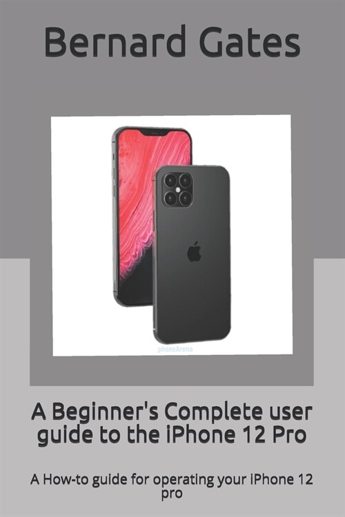 A Beginners Complete user guide to the iPhone 12 Pro: A How-to guide for operating your iPhone 12 pro (Paperback)