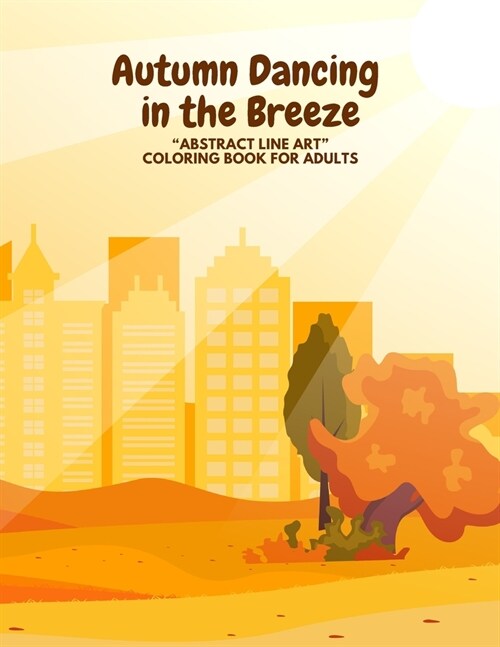 Autumn Dancing in the Breeze: ABSTRACT LINE ART Coloring Book for Adults, Large 8.5x11, Ability to Relax, Brain Experiences Relief, Lower Stress (Paperback)