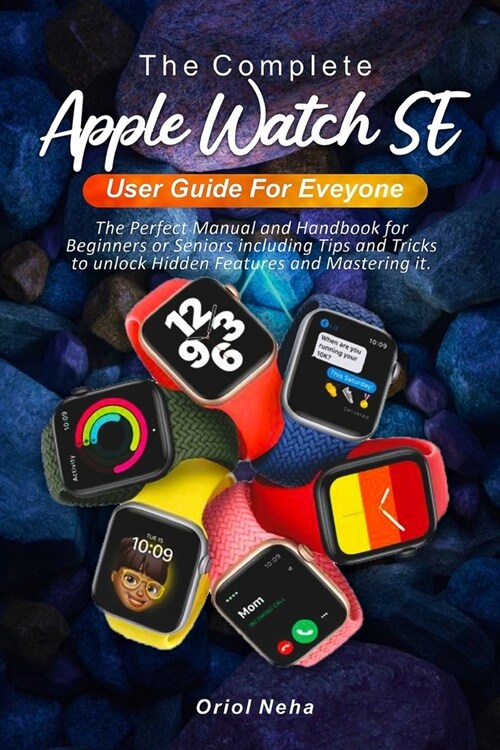 The Complete Apple Watch SE User Guide for Everyone: The Perfect Manual and Handbook for Beginners or Seniors including Tips and Tricks to unlock Hidd (Paperback)