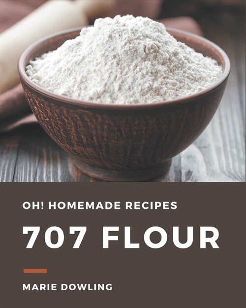 Oh! 707 Homemade Flour Recipes: Keep Calm and Try Homemade Flour Cookbook (Paperback)