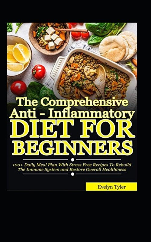 The Comprehensive Anti-Inflammatory Diet For Beginners: 100+ Daily Meal Plan with Stress-free Recipes to Rebuild the Immune System and Restore Overall (Paperback)