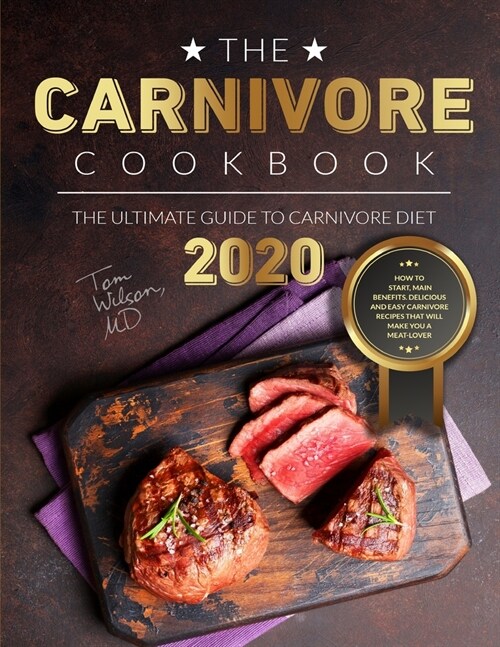 The Carnivore Cookbook: The Ultimate Guide to Carnivore Diet 2020: How to Start, Main Benefits. Delicious and Easy Carnivore Recipes That Will (Paperback)