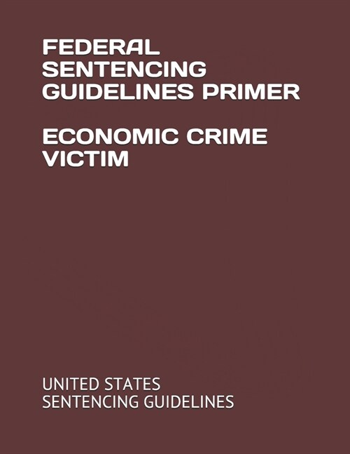 Federal Sentencing Guidelines Primer Economic Crime Victim (Paperback)