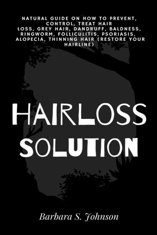 Hairloss Solution: Natural Guide on how to prevent, control, treat hair loss, grey hair, dandruff, baldness, ringworm, folliculitis, psor (Paperback)