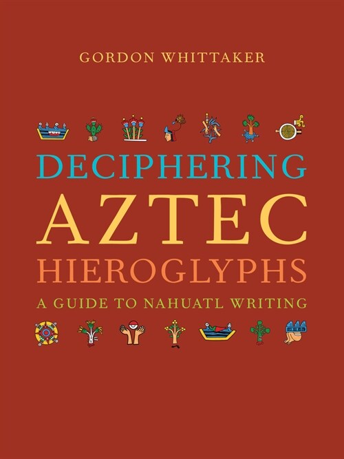 Deciphering Aztec Hieroglyphs: A Guide to Nahuatl Writing (Hardcover)