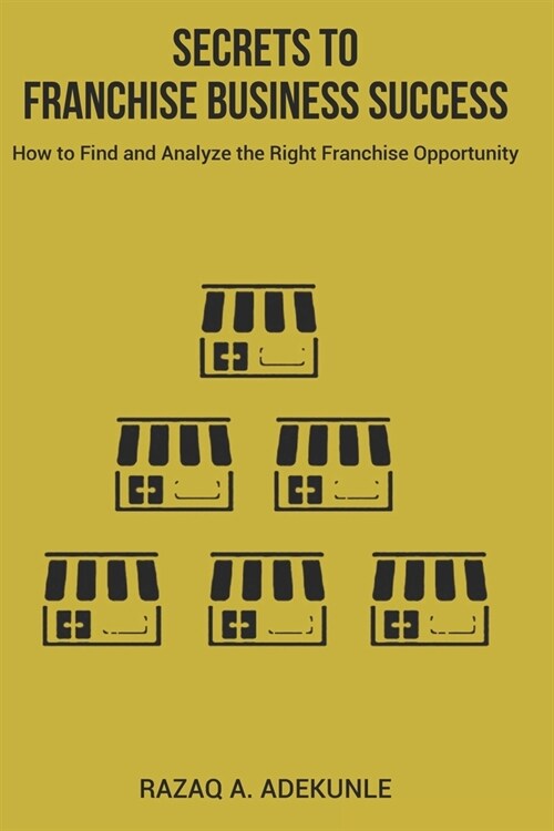 Secrets to Franchise Business Success: How to Find and Analyze the Right Franchise Opportunity (Paperback)