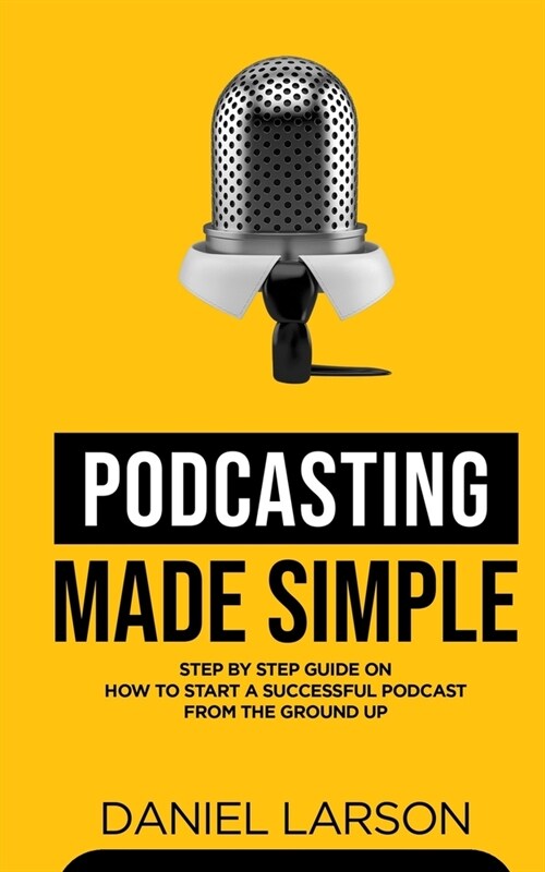 Podcasting Made Simple: The Step by Step Guide on How to Start a Successful Podcast from the Ground up (Paperback)