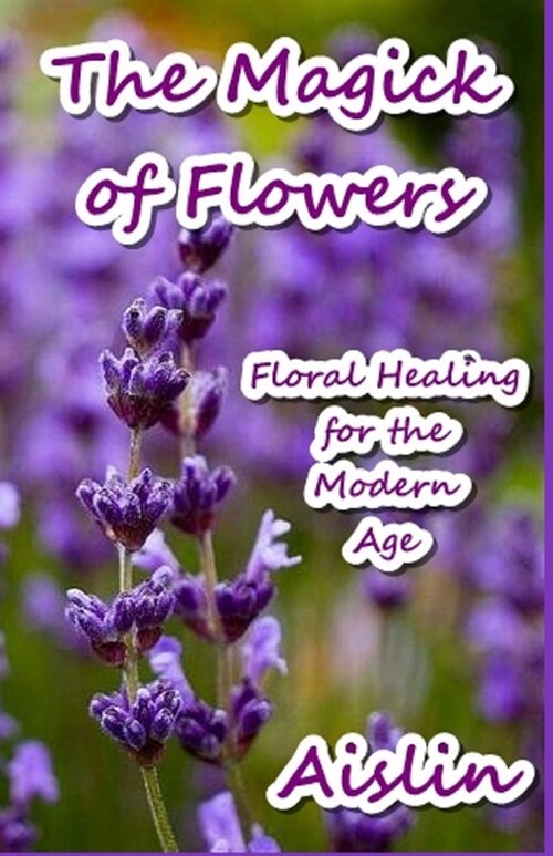 The Magick of Flowers: Floral Healing for the Modern Age (Paperback)