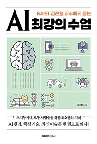 (KAIST 김진형 교수에게 듣는) AI 최강의 수업 :초지능시대, 보통 사람들을 위한 최소한의 지식 