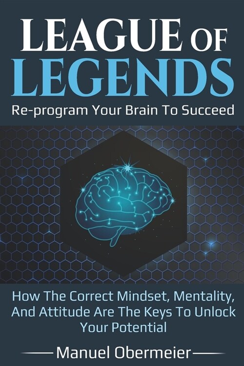 League Of Legends - Re-program Your Brain To Succeed: How The Correct Mindset, Mentality, And Attitude Are The Keys To Unlock Your Potential (Paperback)